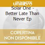 Solar One - Better Late Than Never Ep cd