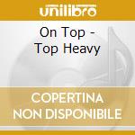 On Top - Top Heavy cd musicale di On Top