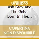 Ash Gray And The Girls - Born In The Summer cd musicale di Ash Gray And The Girls