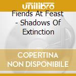 Fiends At Feast - Shadows Of Extinction cd