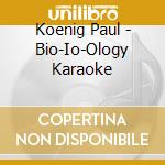 Koenig Paul - Bio-Io-Ology Karaoke cd musicale di Koenig Paul