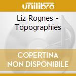 Liz Rognes - Topographies cd