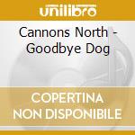 Cannons North - Goodbye Dog cd