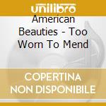 American Beauties - Too Worn To Mend cd musicale di American Beauties
