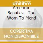 American Beauties - Too Worn To Mend cd