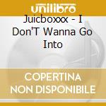 Juicboxxx - I Don'T Wanna Go Into cd musicale di Juicboxxx