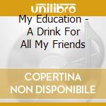 My Education - A Drink For All My Friends cd musicale di My Education