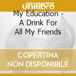 My Education - A Drink For All My Friends cd