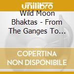 Wild Moon Bhaktas - From The Ganges To The Mississippi cd musicale di Wild Moon Bhaktas