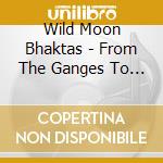 Wild Moon Bhaktas - From The Ganges To The Mississippi cd