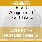Robert Wuagneux - I Like It Like That cd musicale di Robert Wuagneux