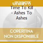 Time To Kill - Ashes To Ashes cd musicale di Time To Kill