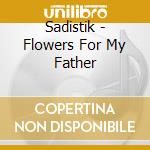 Sadistik - Flowers For My Father cd musicale di Sadistik