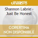 Shannon Labrie - Just Be Honest cd musicale di Shannon Labrie