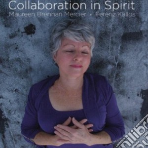 Maureen Brennan Mercier / Ferenz Kallos - Collaboration In Spirit cd musicale di Maureen Brennan Mercier