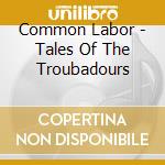 Common Labor - Tales Of The Troubadours cd
