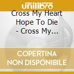 Cross My Heart Hope To Die - Cross My Heart Hope To Die cd musicale di Cross My Heart Hope To Die