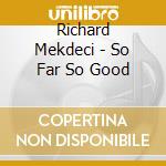 Richard Mekdeci - So Far So Good cd musicale di Richard Mekdeci