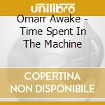 Omarr Awake - Time Spent In The Machine cd musicale di Omarr Awake