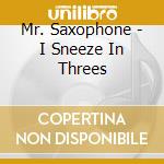 Mr. Saxophone - I Sneeze In Threes cd musicale di Mr. Saxophone