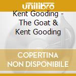 Kent Gooding - The Goat & Kent Gooding cd musicale di Kent Gooding
