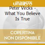 Peter Vircks - What You Believe Is True cd musicale di Peter Vircks