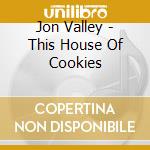 Jon Valley - This House Of Cookies cd musicale di Jon Valley