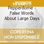 Pepperdome - False Words About Large Days cd musicale di Pepperdome