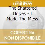 The Shattered Hopes - I Made The Mess cd