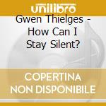 Gwen Thielges - How Can I Stay Silent? cd