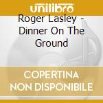 Roger Lasley - Dinner On The Ground cd musicale di Roger Lasley