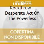 Rockthrow - Desperate Act Of The Powerless cd
