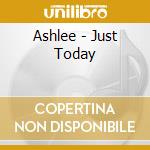 Ashlee - Just Today cd musicale di Ashlee