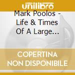 Mark Poolos - Life & Times Of A Large Man cd musicale di Mark Poolos