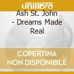 Ash St. John - Dreams Made Real cd musicale di Ash St. John