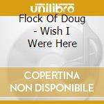 Flock Of Doug - Wish I Were Here cd musicale di Flock Of Doug