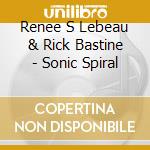Renee S Lebeau & Rick Bastine - Sonic Spiral cd musicale di Renee S Lebeau & Rick Bastine
