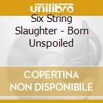 Six String Slaughter - Born Unspoiled cd
