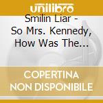 Smilin Liar - So Mrs. Kennedy, How Was The Drive? cd