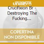 Crucifixion Br - Destroying The Fucking Disciples Of Christ cd