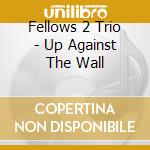 Fellows 2 Trio - Up Against The Wall cd