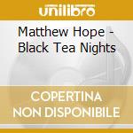 Matthew Hope - Black Tea Nights cd musicale di Matthew Hope