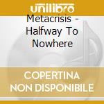 Metacrisis - Halfway To Nowhere cd