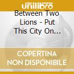 Between Two Lions - Put This City On My Shoulders cd