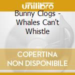 Bunny Clogs - Whales Can't Whistle