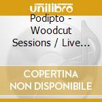 Podipto - Woodcut Sessions / Live At Chateau Paulette cd