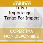 Tully / Importango - Tango For Import cd musicale di Tully / Importango