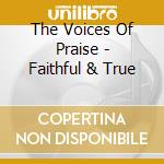 The Voices Of Praise - Faithful & True cd musicale di The Voices Of Praise