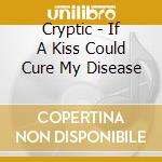 Cryptic - If A Kiss Could Cure My Disease cd
