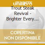Trout Steak Revival - Brighter Every Day cd musicale di Trout Steak Revival